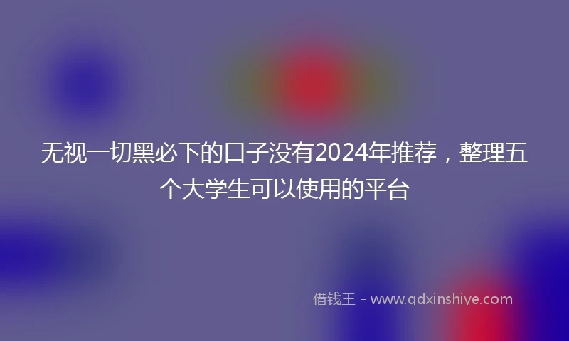 无视一切黑必下的口子没有2024年推荐，整理五个大学生可以使用的平台