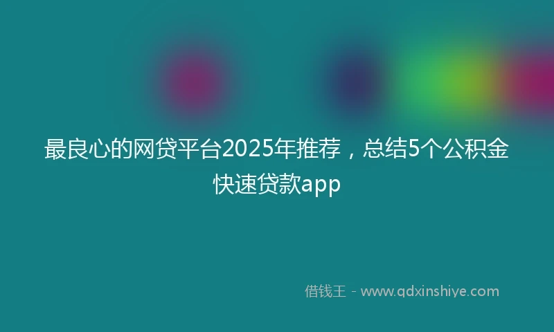 最良心的网贷平台2025年推荐，总结5个公积金快速贷款app