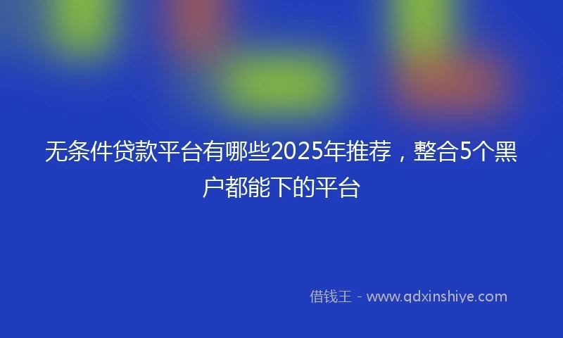 无条件贷款平台有哪些2025年推荐，整合5个黑户都能下的平台