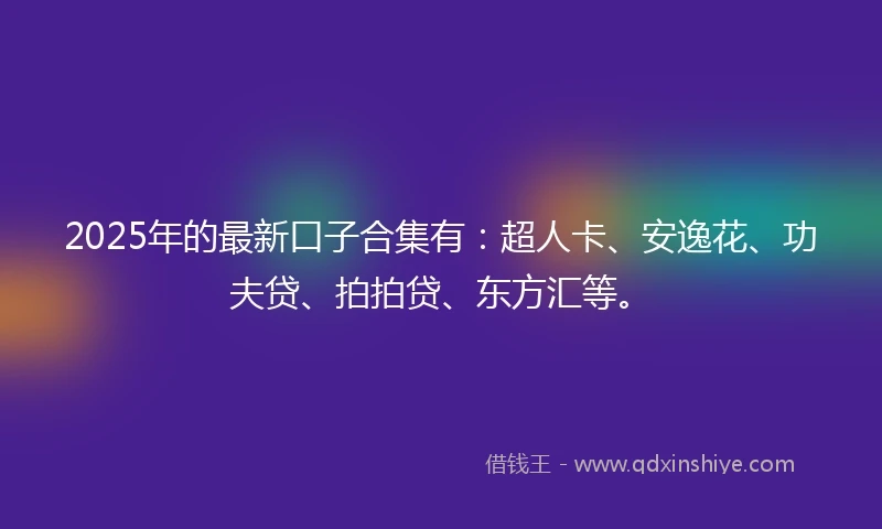 2025年的最新口子合集有：超人卡、安逸花、功夫贷、拍拍贷、东方汇等。