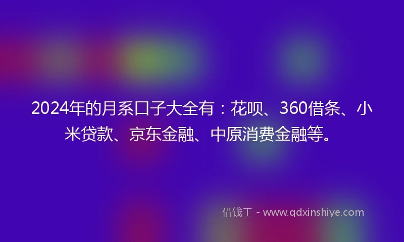 2024年的月系口子大全有：花呗、360借条、小米贷款、京东金融、中原消费金融等。