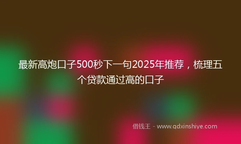 最新高炮口子500秒下一句2025年推荐，梳理五个贷款通过高的口子