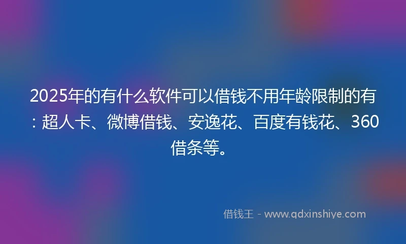 2025年的有什么软件可以借钱不用年龄限制的有：超人卡、微博借钱、安逸花、百度有钱花、360借条等。