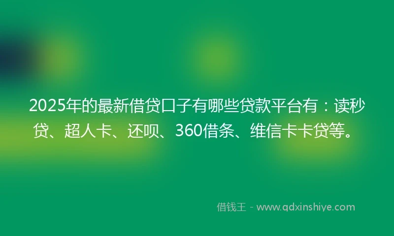 2025年的最新借贷口子有哪些贷款平台有：读秒贷、超人卡、还呗、360借条、维信卡卡贷等。
