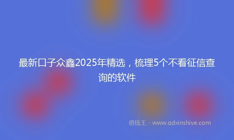 最新口子众鑫2025年精选，梳理5个不看征信查询的软件
