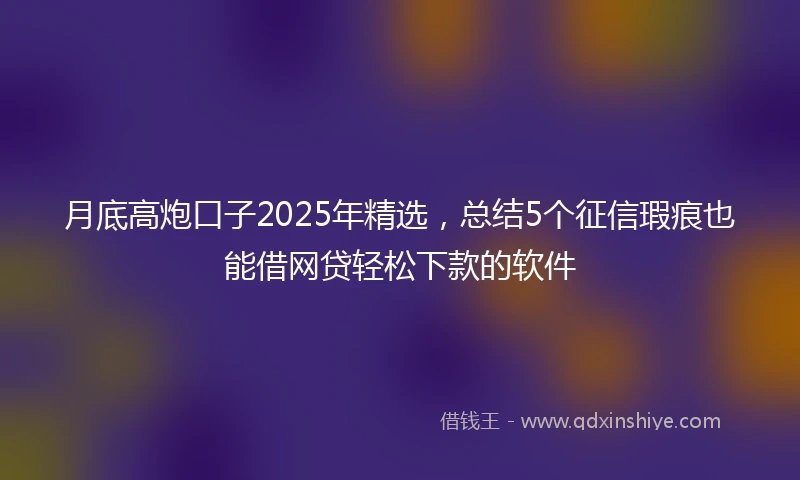 月底高炮口子2025年精选，总结5个征信瑕疵也能借网贷轻松下款的软件