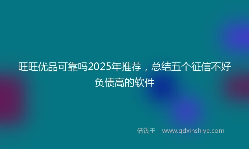 旺旺优品可靠吗2025年推荐，总结五个征信不好负债高的软件