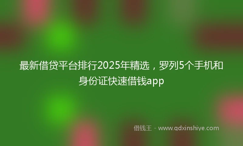 最新借贷平台排行2025年精选，罗列5个手机和身份证快速借钱app