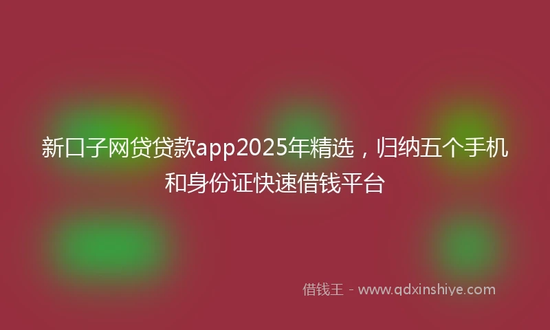 新口子网贷贷款app2025年精选，归纳五个手机和身份证快速借钱平台
