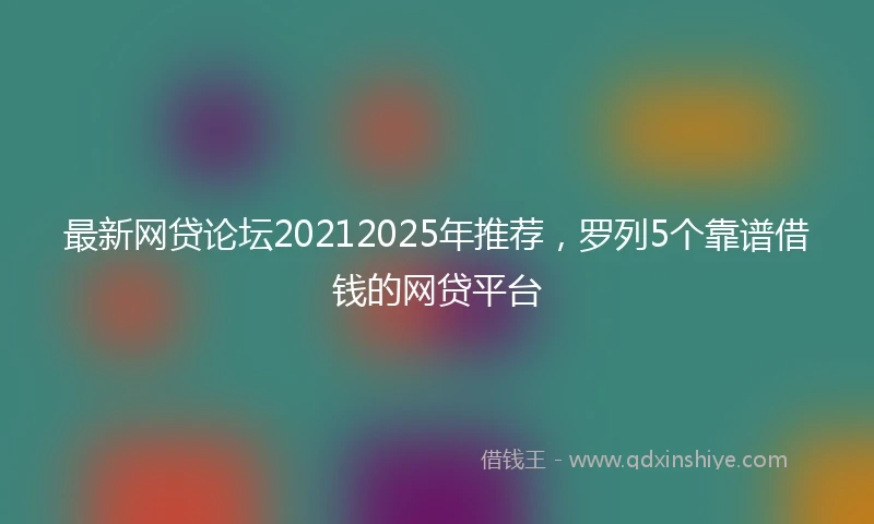 最新网贷论坛20212025年推荐，罗列5个靠谱借钱的网贷平台