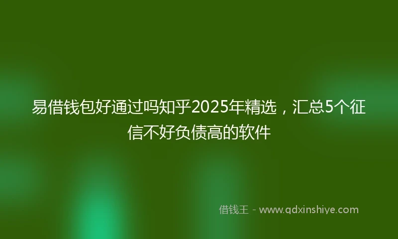 易借钱包好通过吗知乎2025年精选，汇总5个征信不好负债高的软件