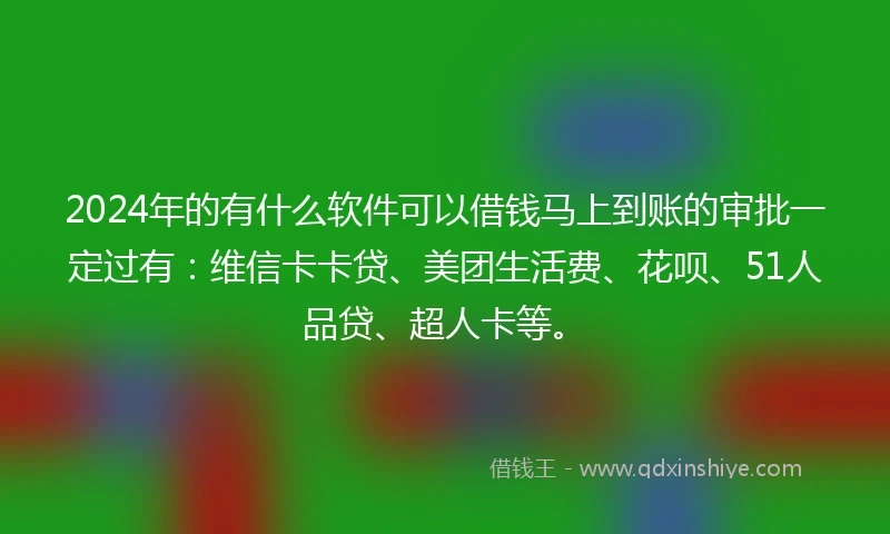 2024年的有什么软件可以借钱马上到账的审批一定过有:维信卡卡贷、美团生活费、花呗、51人品贷、超人卡等。