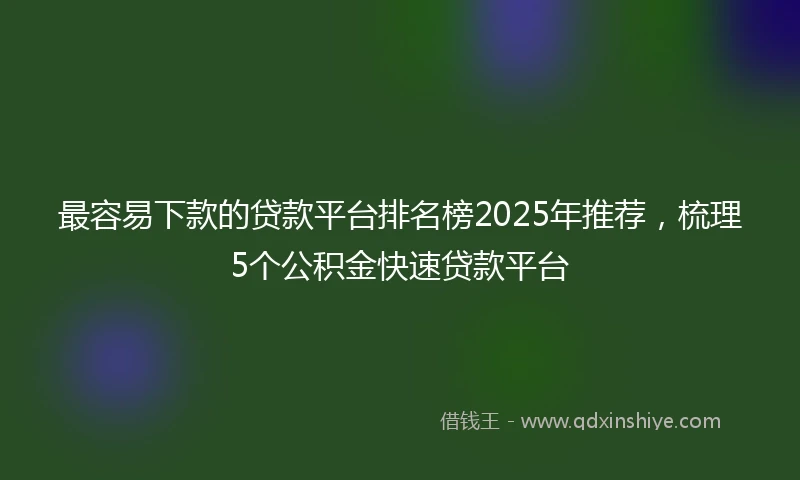 最容易下款的贷款平台排名榜2025年推荐，梳理5个公积金快速贷款平台