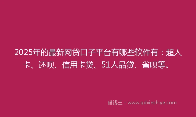 2025年的最新网贷口子平台有哪些软件有：超人卡、还呗、信用卡贷、51人品贷、省呗等。