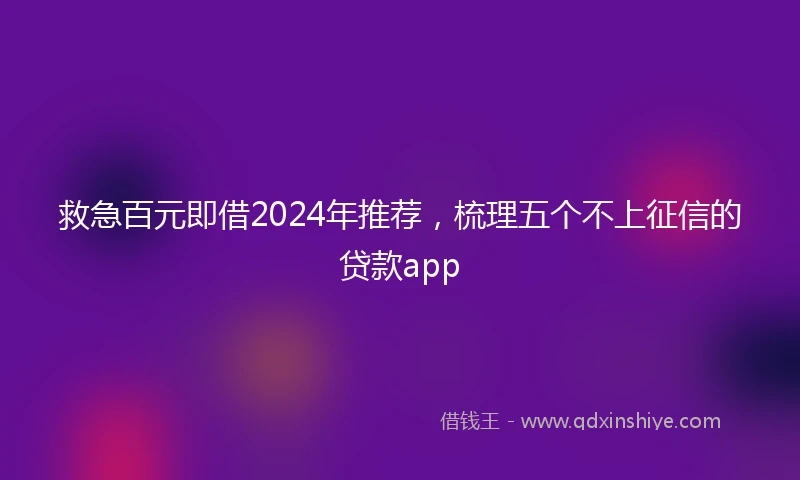 救急百元即借2024年推荐，梳理五个不上征信的贷款app