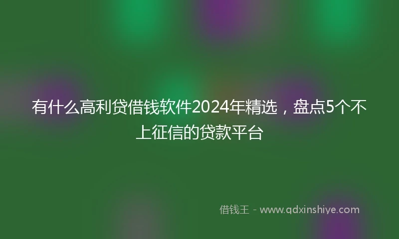 有什么高利贷借钱软件2024年精选，盘点5个不上征信的贷款平台