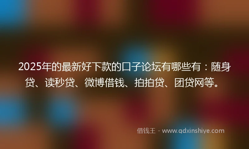 2025年的最新好下款的口子论坛有哪些有：随身贷、读秒贷、微博借钱、拍拍贷、团贷网等。