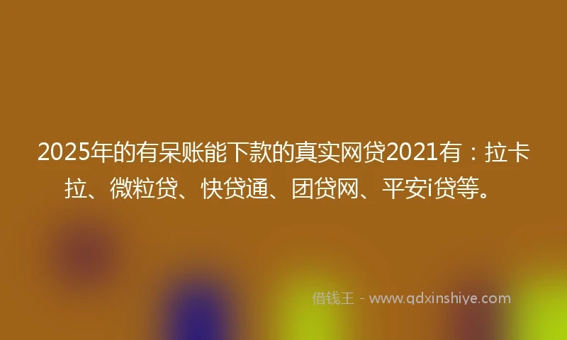2025年的有呆账能下款的真实网贷2021有：拉卡拉、微粒贷、快贷通、团贷网、平安i贷等。