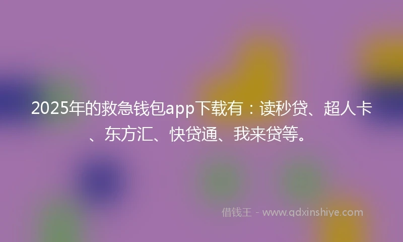 2025年的救急钱包app下载有：读秒贷、超人卡、东方汇、快贷通、我来贷等。