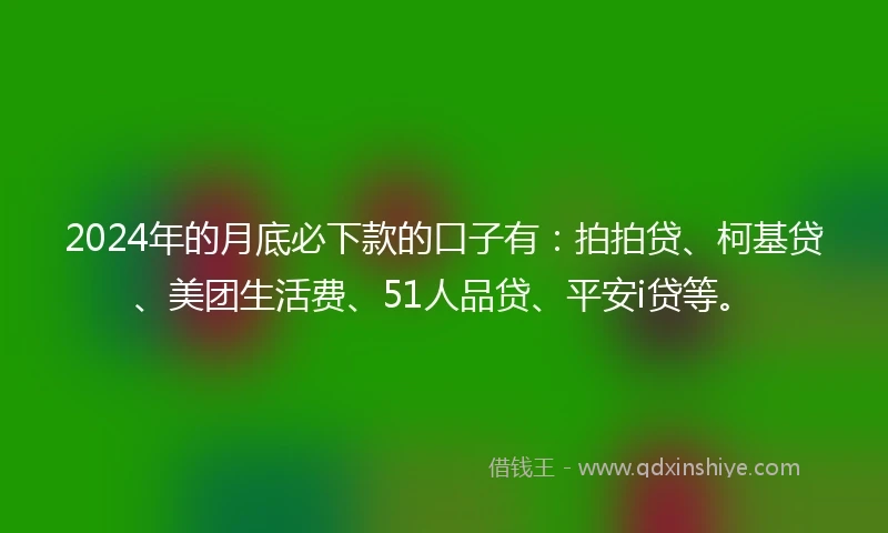 2024年的月底必下款的口子有：拍拍贷、柯基贷、美团生活费、51人品贷、平安i贷等。