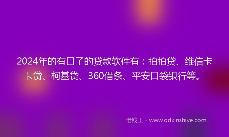 2024年的有口子的贷款软件有：拍拍贷、维信卡卡贷、柯基贷、360借条、平安口袋银行等。