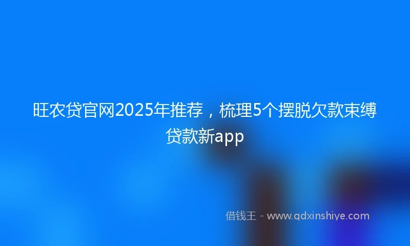 旺农贷官网2025年推荐，梳理5个摆脱欠款束缚贷款新app