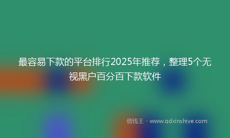 最容易下款的平台排行2025年推荐，整理5个无视黑户百分百下款软件