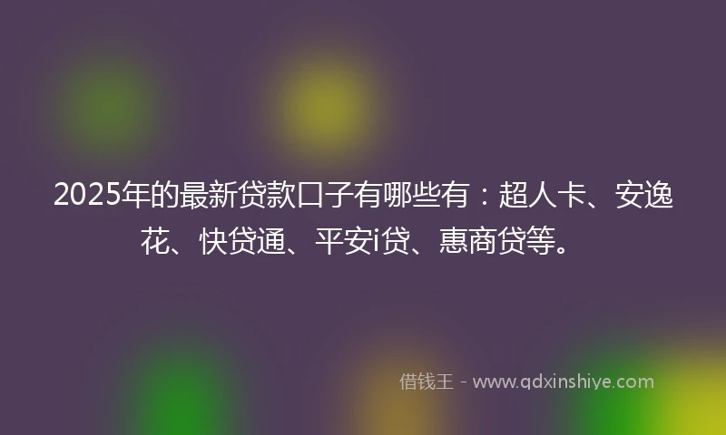 2025年的最新贷款口子有哪些有：超人卡、安逸花、快贷通、平安i贷、惠商贷等。