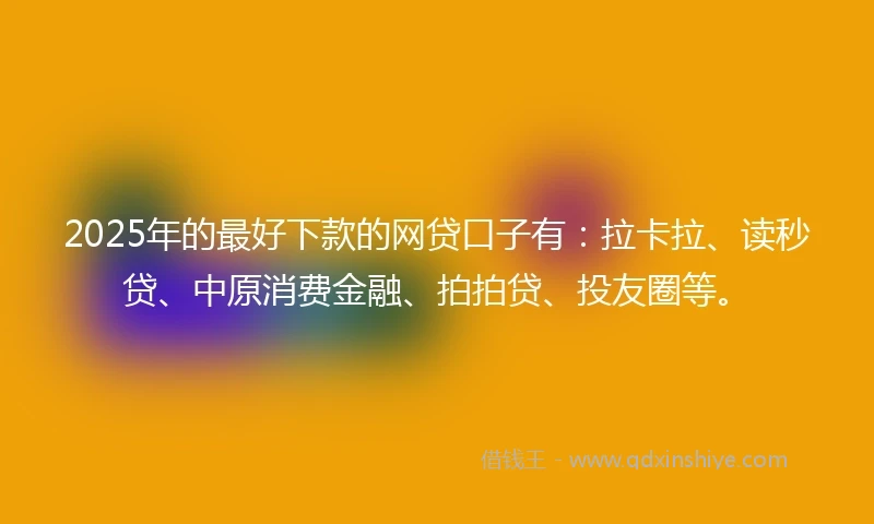 2025年的最好下款的网贷口子有：拉卡拉、读秒贷、中原消费金融、拍拍贷、投友圈等。