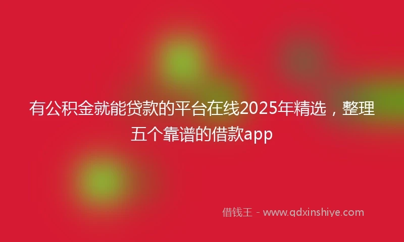 有公积金就能贷款的平台在线2025年精选，整理五个靠谱的借款app