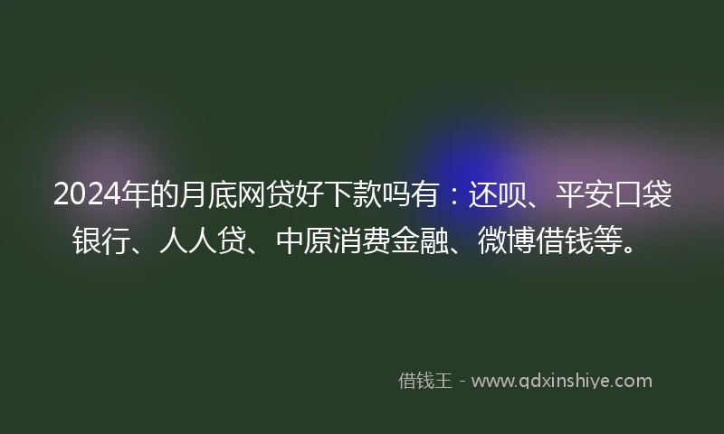 2024年的月底网贷好下款吗有：还呗、平安口袋银行、人人贷、中原消费金融、微博借钱等。