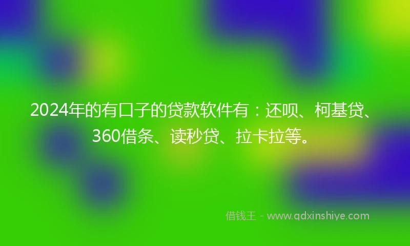 2024年的有口子的贷款软件有：还呗、柯基贷、360借条、读秒贷、拉卡拉等。