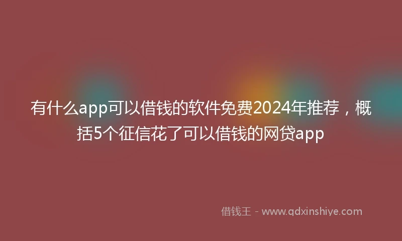 有什么app可以借钱的软件免费2024年推荐，概括5个征信花了可以借钱的网贷app