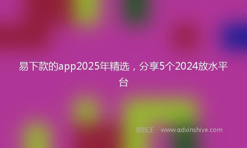 易下款的app2025年精选，分享5个2024放水平台
