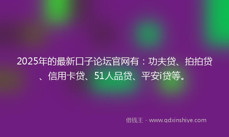 2025年的最新口子论坛官网有：功夫贷、拍拍贷、信用卡贷、51人品贷、平安i贷等。