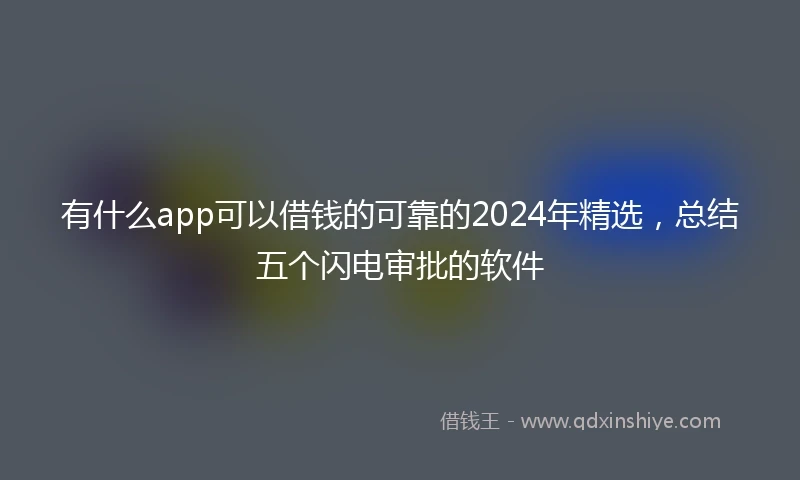 有什么app可以借钱的可靠的2024年精选,总结五个闪电审批的软件