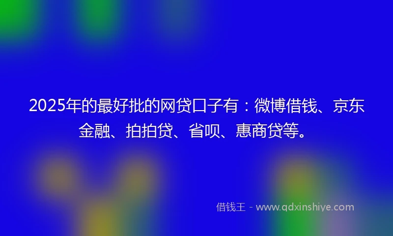 2025年的最好批的网贷口子有：微博借钱、京东金融、拍拍贷、省呗、惠商贷等。