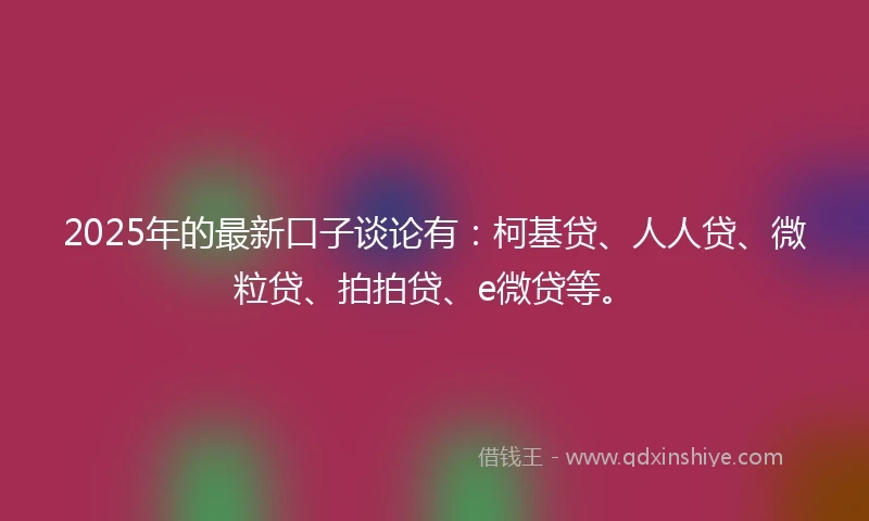 2025年的最新口子谈论有：柯基贷、人人贷、微粒贷、拍拍贷、e微贷等。