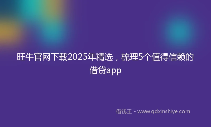 旺牛官网下载2025年精选，梳理5个值得信赖的借贷app
