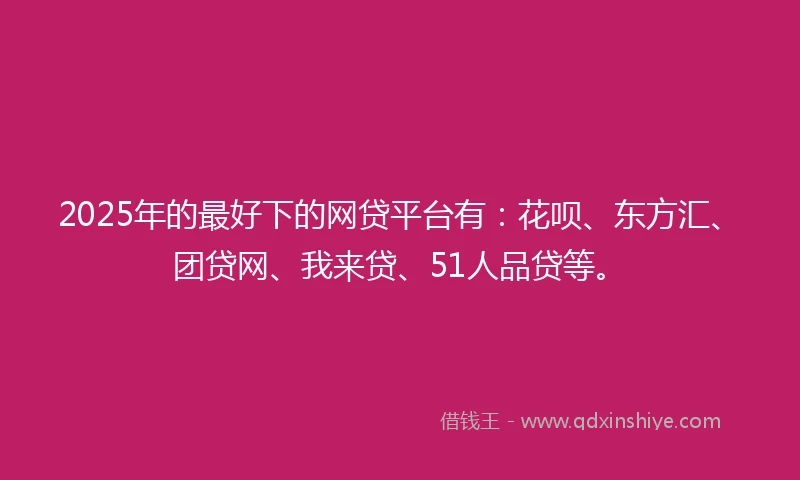 2025年的最好下的网贷平台有：花呗、东方汇、团贷网、我来贷、51人品贷等。