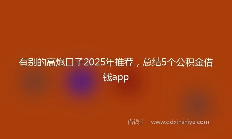 有别的高炮口子2025年推荐，总结5个公积金借钱app