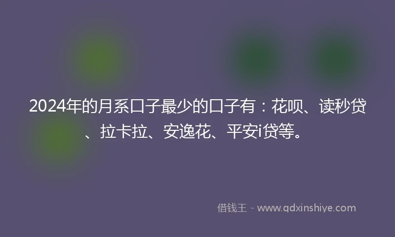 2024年的月系口子最少的口子有：花呗、读秒贷、拉卡拉、安逸花、平安i贷等。