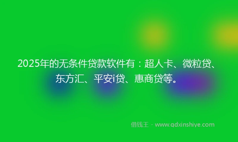 2025年的无条件贷款软件有：超人卡、微粒贷、东方汇、平安i贷、惠商贷等。