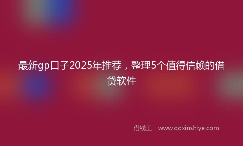 最新gp口子2025年推荐，整理5个值得信赖的借贷软件