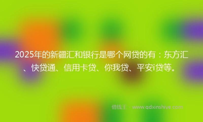 2025年的新疆汇和银行是哪个网贷的有：东方汇、快贷通、信用卡贷、你我贷、平安i贷等。