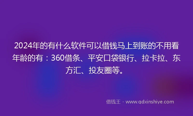 2024年的有什么软件可以借钱马上到账的不用看年龄的有：360借条、平安口袋银行、拉卡拉、东方汇、投友圈等。