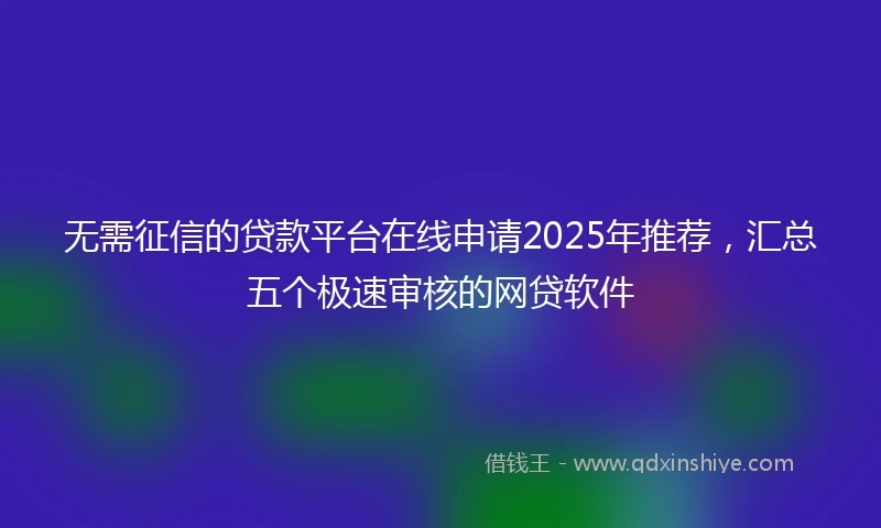 无需征信的贷款平台在线申请2025年推荐，汇总五个极速审核的网贷软件