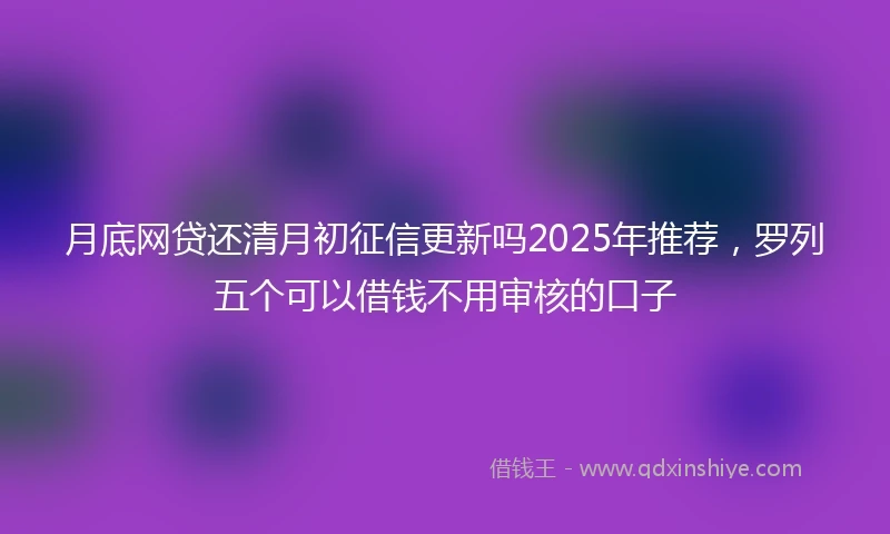 月底网贷还清月初征信更新吗2025年推荐，罗列五个可以借钱不用审核的口子
