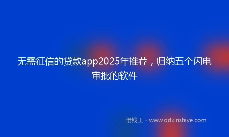 无需征信的贷款app2025年推荐，归纳五个闪电审批的软件