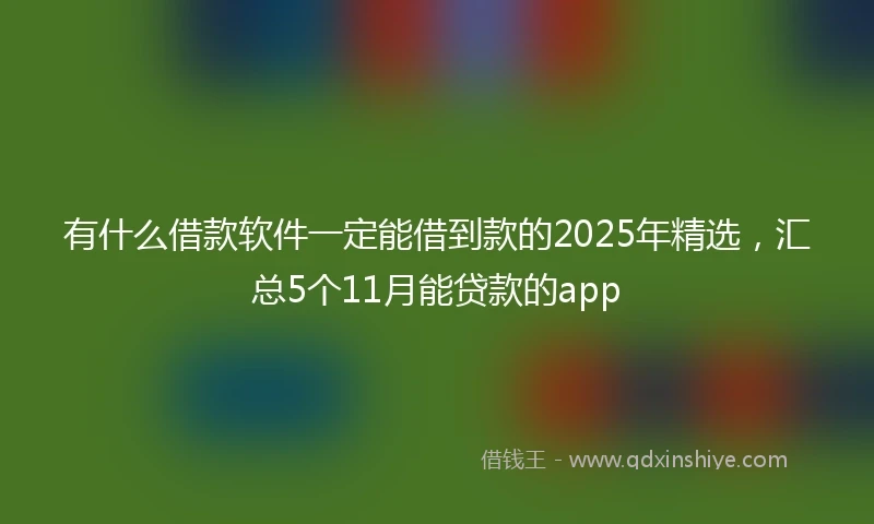 有什么借款软件一定能借到款的2025年精选，汇总5个11月能贷款的app